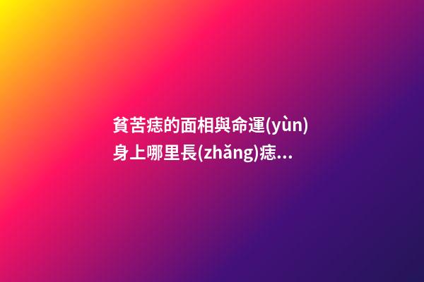 貧苦痣的面相與命運(yùn) 身上哪里長(zhǎng)痣會(huì)貧困